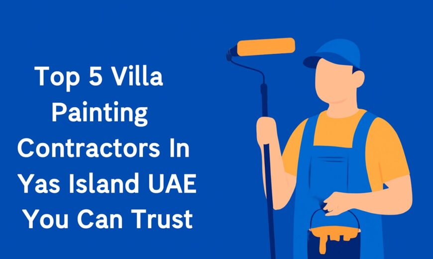 Top 5 Villa Painting Contractors in Yas Island UAE You Can Trust