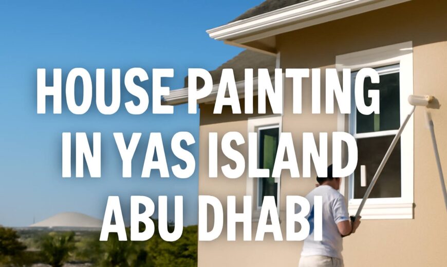 The Ultimate Guide to House Painting in Yas Island, Abu Dhabi