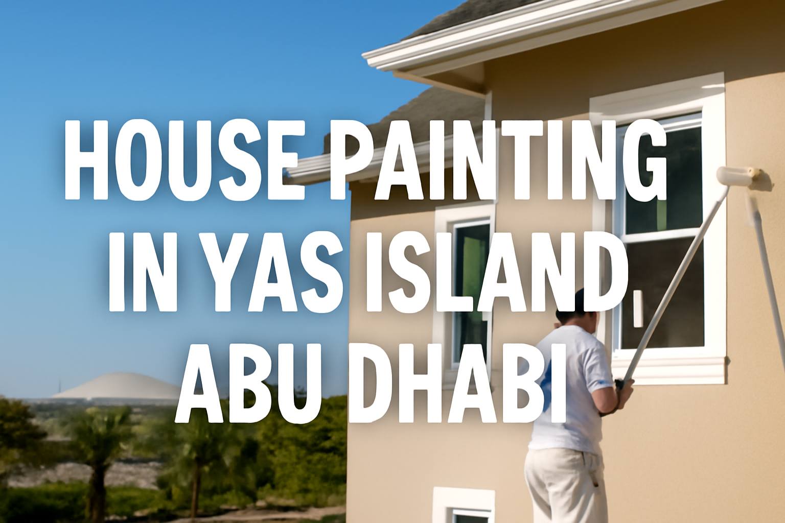 The Ultimate Guide to House Painting in Yas Island, Abu Dhabi